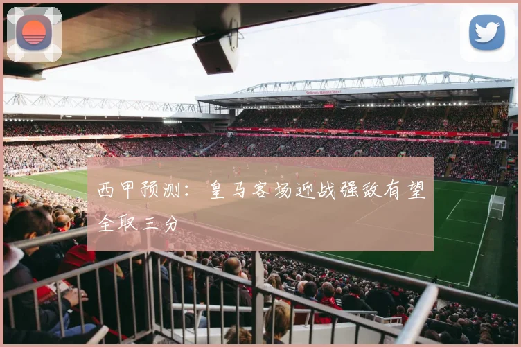 西甲预测：皇马客场迎战强敌有望全取三分