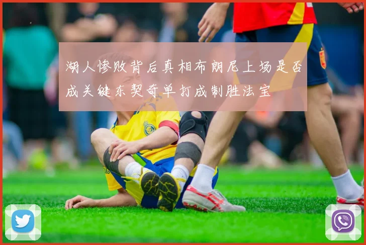 湖人惨败背后真相布朗尼上场是否成关键东契奇单打成制胜法宝