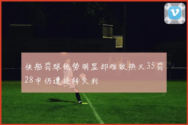 快船罚球优势明显却难敌热火35罚28中仍遭逆转失利