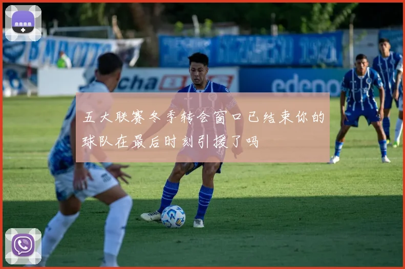 五大联赛冬季转会窗口已结束你的球队在最后时刻引援了吗