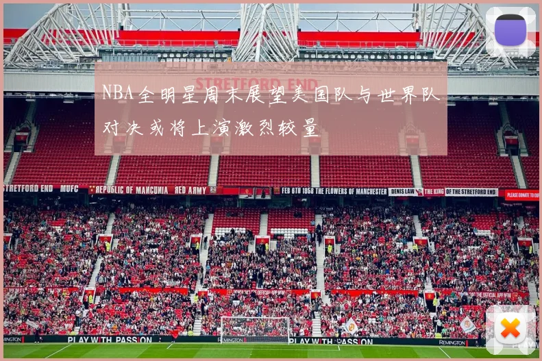 NBA全明星周末展望美国队与世界队对决或将上演激烈较量