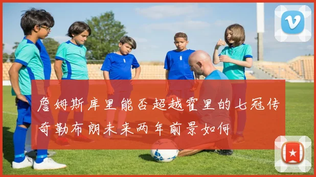 詹姆斯库里能否超越霍里的七冠传奇勒布朗未来两年前景如何