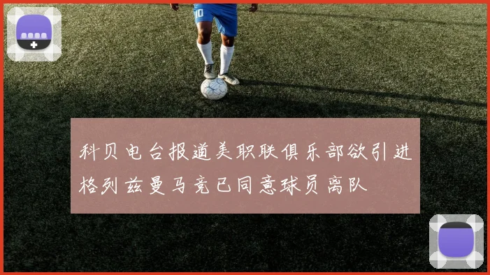 科贝电台报道美职联俱乐部欲引进格列兹曼马竞已同意球员离队