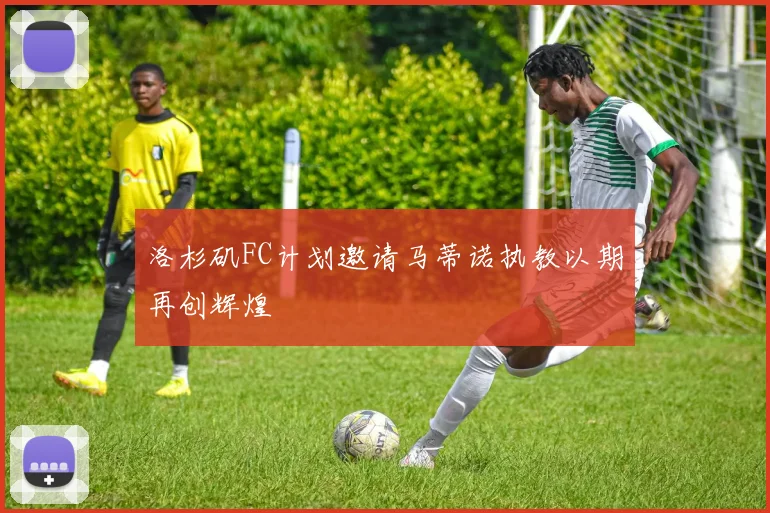 洛杉矶FC计划邀请马蒂诺执教以期再创辉煌