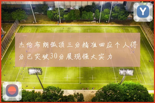杰伦布朗弧顶三分精准回应个人得分已突破30分展现强大实力