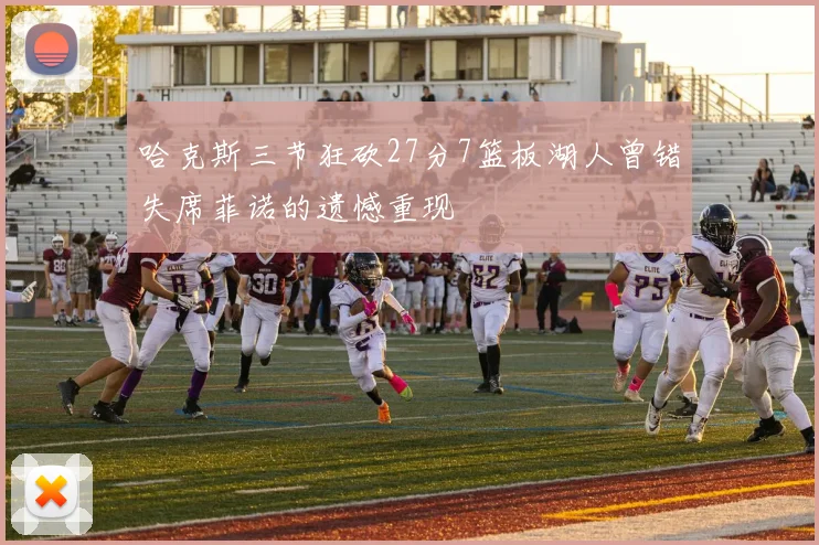 哈克斯三节狂砍27分7篮板湖人曾错失席菲诺的遗憾重现