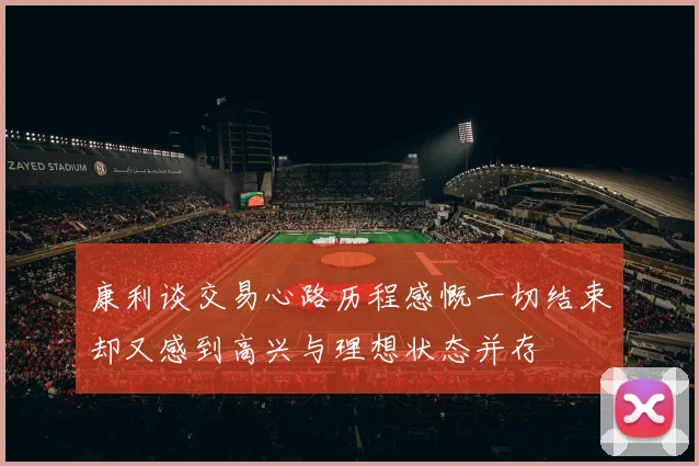 康利谈交易心路历程感慨一切结束却又感到高兴与理想状态并存