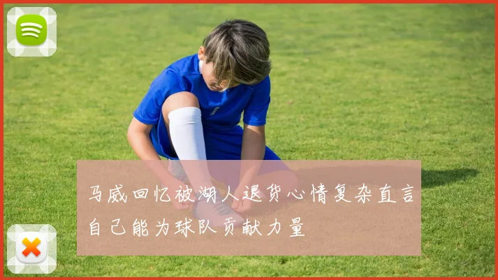 马威回忆被湖人退货心情复杂直言自己能为球队贡献力量