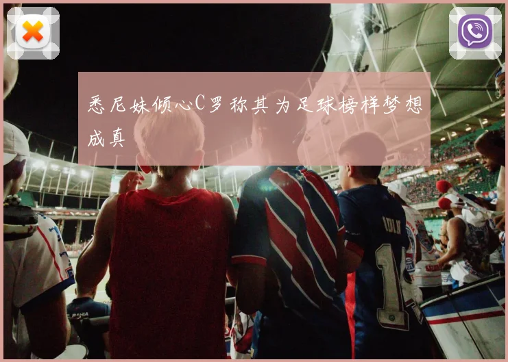 悉尼妹倾心C罗称其为足球榜样梦想成真