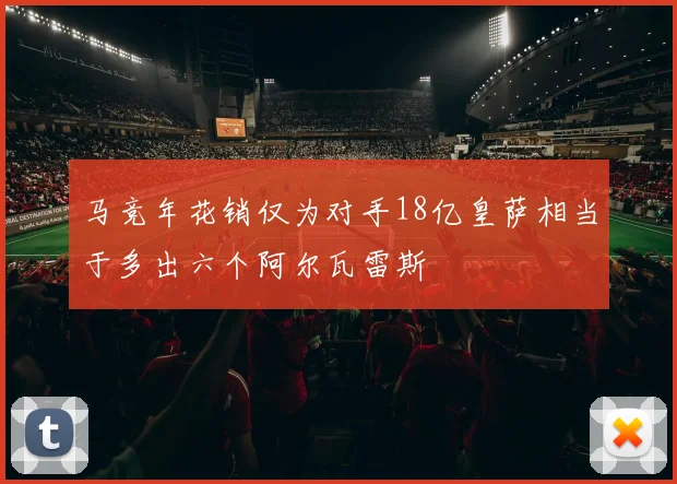 马竞年花销仅为对手18亿皇萨相当于多出六个阿尔瓦雷斯