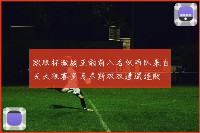 欧联杯激战正酣前八名仅两队来自五大联赛罗马尼斯双双遭遇连败