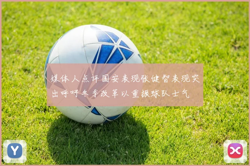 媒体人点评国安表现张健智表现突出呼吁冬季改革以重振球队士气