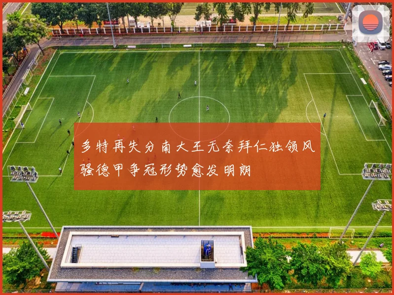 多特再失分南大王无奈拜仁独领风骚德甲争冠形势愈发明朗