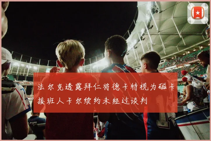 法尔克透露拜仁将德卡特视为磁卡接班人卡尔续约未经过谈判