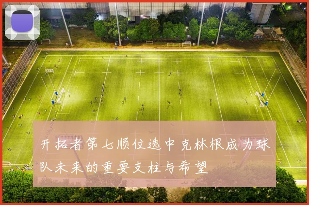 开拓者第七顺位选中克林根成为球队未来的重要支柱与希望