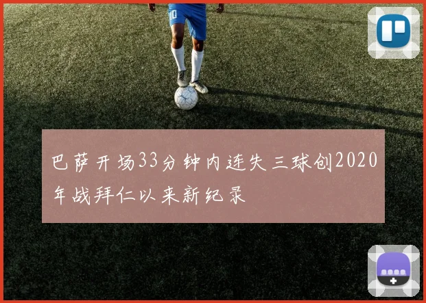 巴萨开场33分钟内连失三球创2020年战拜仁以来新纪录
