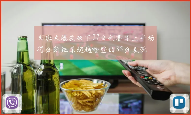 文班大爆发砍下37分创赛季上半场得分新纪录超越哈登的35分表现