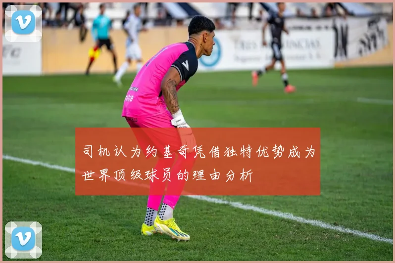 司机认为约基奇凭借独特优势成为世界顶级球员的理由分析