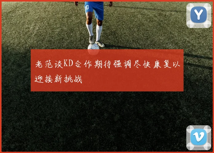 老范谈KD合作期待强调尽快康复以迎接新挑战
