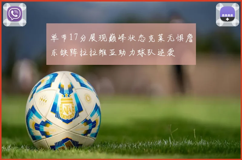 单节17分展现巅峰状态克莱无惧詹东缺阵拉拉维亚助力球队逆袭