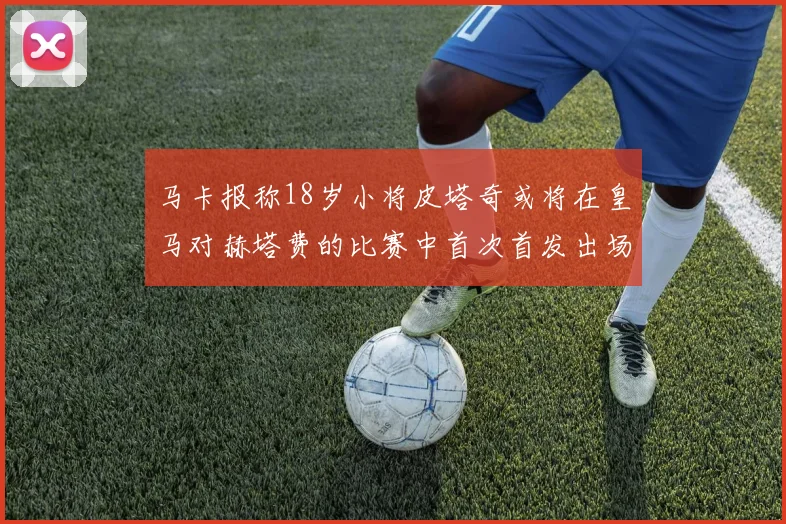 马卡报称18岁小将皮塔奇或将在皇马对赫塔费的比赛中首次首发出场